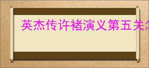 英杰传许褚演义第五关怎么过,英杰传许褚武将演义第五关打法