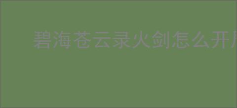 碧海苍云录火剑怎么开局,碧海苍云录火剑开局配置推荐