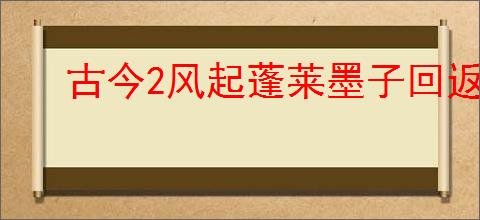古今2风起蓬莱墨子回返流怎么玩,古今2风起蓬莱墨子回返流搭配推荐