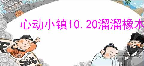 心动小镇10.20溜溜橡木萤石在哪,心动小镇10月20日橡木萤石位置分享