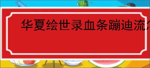 华夏绘世录血条蹦迪流怎么玩,华夏绘世录血条蹦迪流搭配推荐