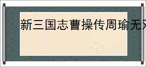 新三国志曹操传周瑜无双试炼3怎么过,新三国志曹操传周瑜试炼3打法
