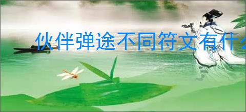 伙伴弹途不同符文有什么区别,伙伴弹途全部符文效果一览