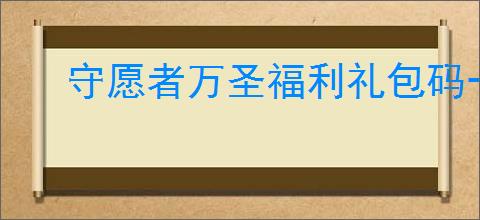 守愿者万圣福利礼包码一览,守愿者万圣节福利兑换码是什么