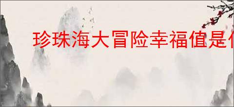 珍珠海大冒险幸福值是什么,珍珠海大冒险幸福值怎么提升