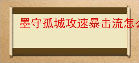 墨守孤城攻速暴击流怎么玩,墨守孤城攻速暴击流搭配推荐