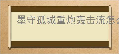墨守孤城重炮轰击流怎么玩,墨守孤城重炮轰击流搭配推荐