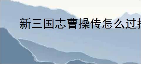 新三国志曹操传怎么过据地争雄,新三国志曹操传据地争雄关卡流程