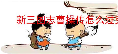 新三国志曹操传怎么过克敌入列二,新三国志曹操传克敌入列二流程