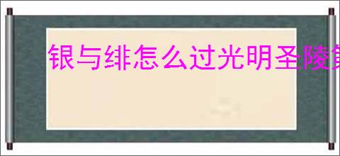 银与绯怎么过光明圣陵第四第五层,银与绯光明圣陵第四第五层阵容推荐