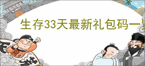 生存33天最新礼包码一览,生存33天每周福利码分享