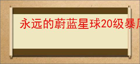 永远的蔚蓝星球20级暴风怎么打满乌龟,永远的蔚蓝星球火灵域篇20级攻略