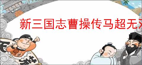 新三国志曹操传马超无双试炼3怎么过,新三国志曹操传马超试炼三打法