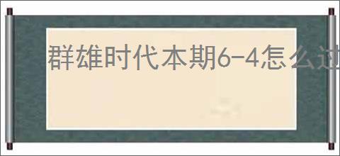 群雄时代本期6-4怎么过,群雄时代本期6-4通关指南
