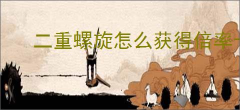 二重螺旋怎么获得倍率卡,二重螺旋倍率卡获取攻略