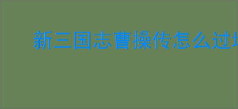 新三国志曹操传怎么过增援友军,新三国志曹操传增援友军关卡流程
