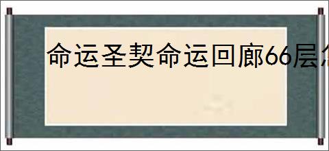 命运圣契命运回廊66层怎么打,命运圣契命运回廊66西风流攻略