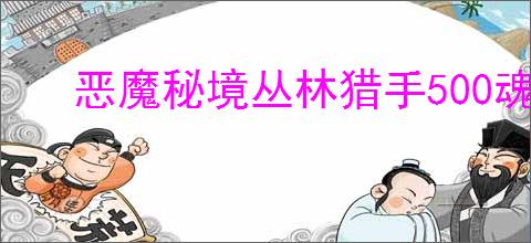 恶魔秘境丛林猎手500魂地狱黑塔怎么打,恶魔秘境丛林猎手500魂地狱黑塔卡组推荐