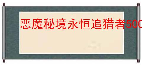 恶魔秘境永恒追猎者500魂地狱黑塔怎么打,恶魔秘境永恒追猎者500魂地狱黑塔卡组推荐