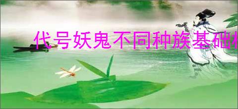 代号妖鬼不同种族基础机制介绍,代号妖鬼全部种族流派一览