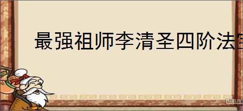 最强祖师李清圣四阶法宝锻造怎么选,最强祖师李清圣本命养成推荐