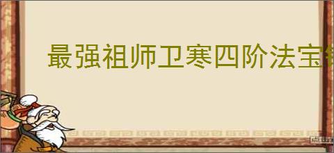 最强祖师卫寒四阶法宝锻造怎么选,最强祖师卫寒本命养成推荐